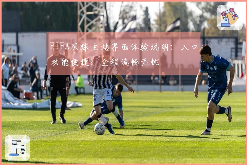 FIFA买球主站界面体验说明：入口功能便捷，全程流畅无忧