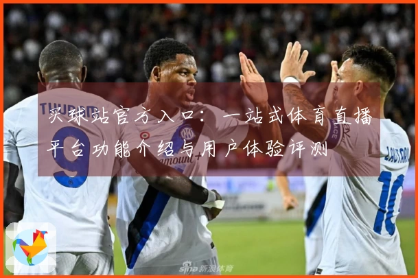 买球站官方入口：一站式体育直播平台功能介绍与用户体验评测