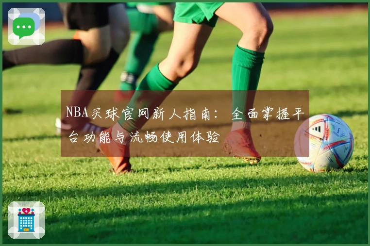 NBA买球官网新人指南：全面掌握平台功能与流畅使用体验