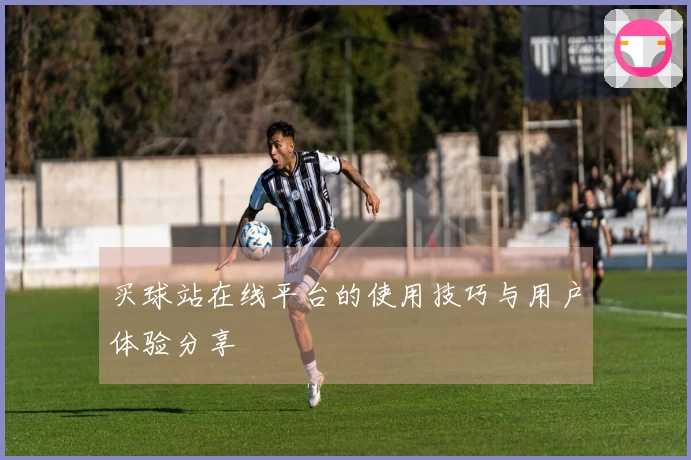 买球站在线平台的使用技巧与用户体验分享