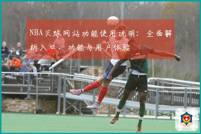 NBA买球网站功能使用说明：全面解析入口、功能与用户体验