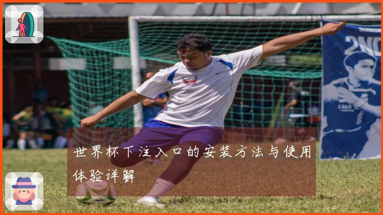 世界杯下注入口的安装方法与使用体验详解
