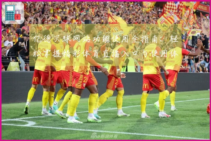 亿德买球网站功能使用全指南：轻松掌握精彩体育直播入口与使用体验